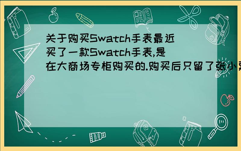 关于购买Swatch手表最近买了一款Swatch手表,是在大商场专柜购买的.购买后只留了张小票,没有发票.请问有质保吗?