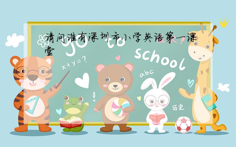 请问谁有深圳市小学英语第一课堂