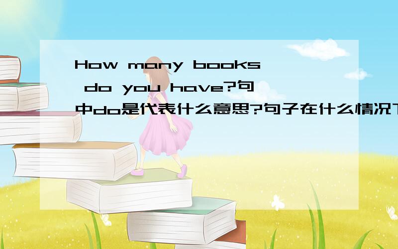 How many books do you have?句中do是代表什么意思?句子在什么情况下才用do?