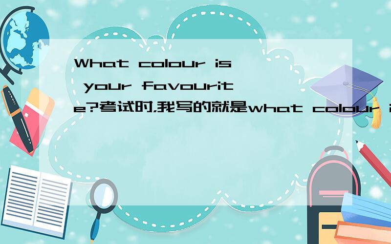 What colour is your favourite?考试时，我写的就是what colour is your favourite?老师给我打错了，怎么回事？