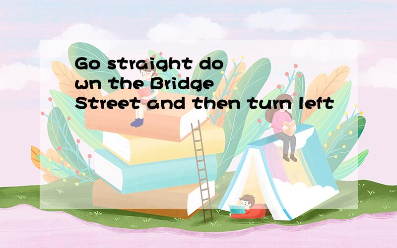 Go straight down the Bridge Street and then turn left