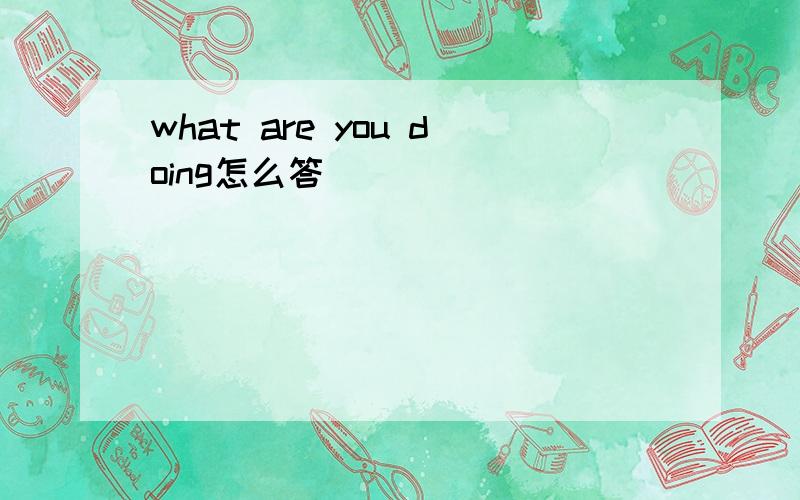 what are you doing怎么答