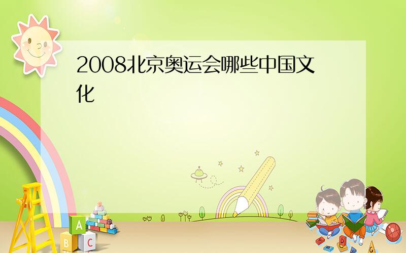 2008北京奥运会哪些中国文化
