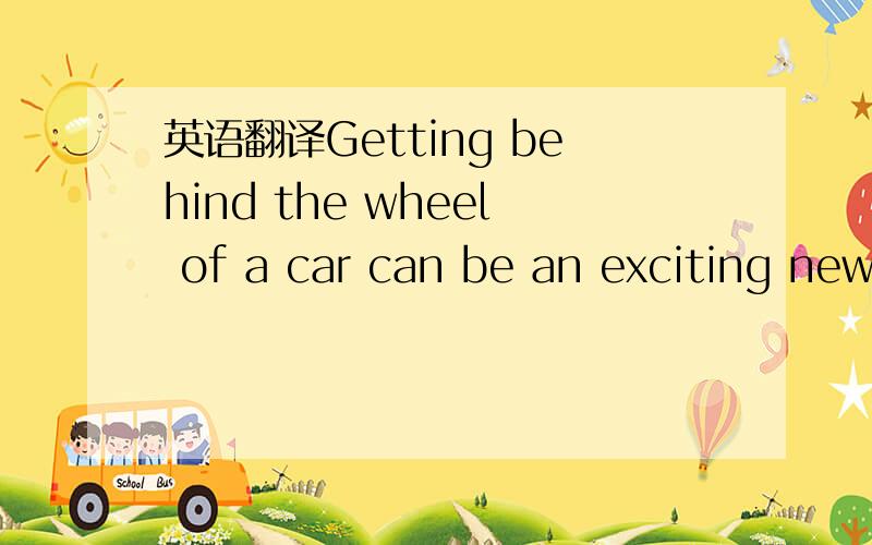 英语翻译Getting behind the wheel of a car can be an exciting new step in a teen’s life.这句话怎么翻译?
