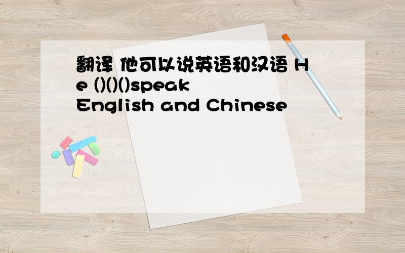 翻译 他可以说英语和汉语 He ()()()speak English and Chinese