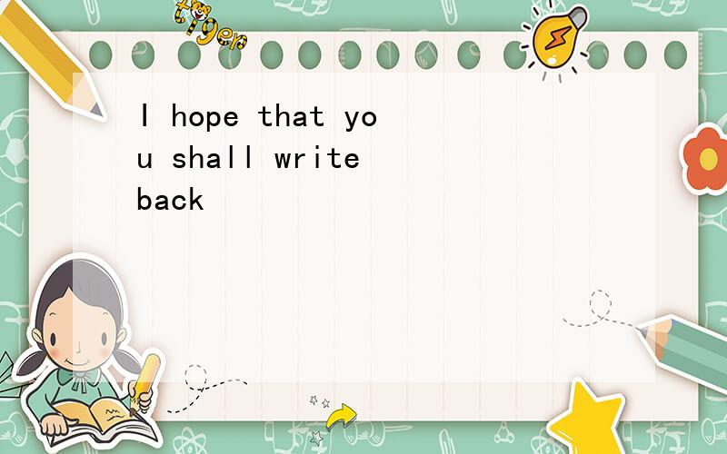 I hope that you shall write back