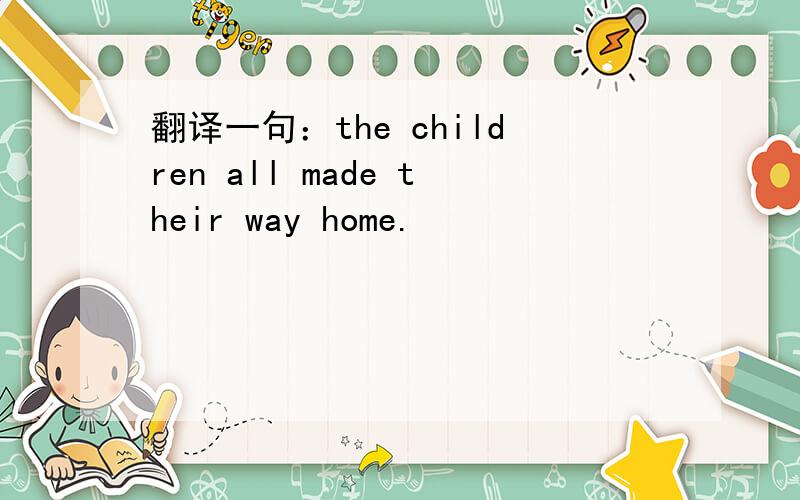 翻译一句：the children all made their way home.