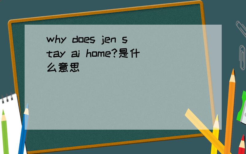 why does jen stay ai home?是什么意思