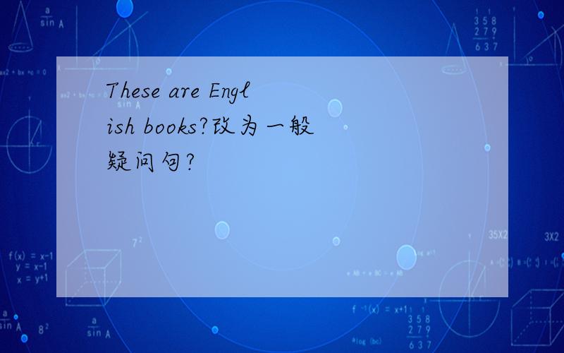 These are English books?改为一般疑问句?
