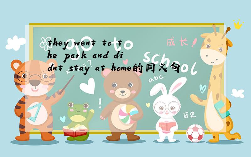 they went to the park and didnt stay at home的同义句