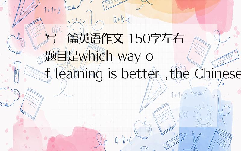 写一篇英语作文 150字左右题目是which way of learning is better ,the Chinese way or the American way 对比中美教育方式那种好?大一的水平