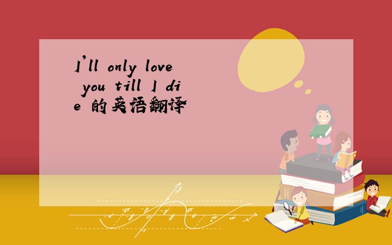 I'll only love you till I die 的英语翻译