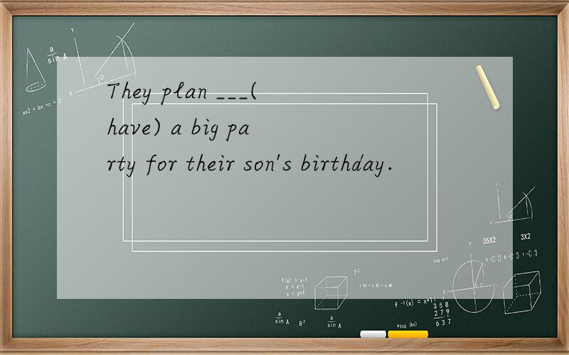 They plan ___(have) a big party for their son's birthday.