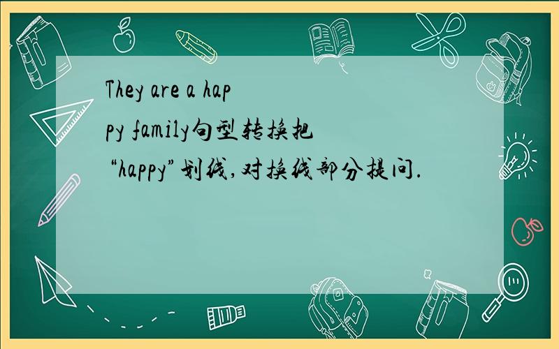 They are a happy family句型转换把“happy”划线,对换线部分提问.