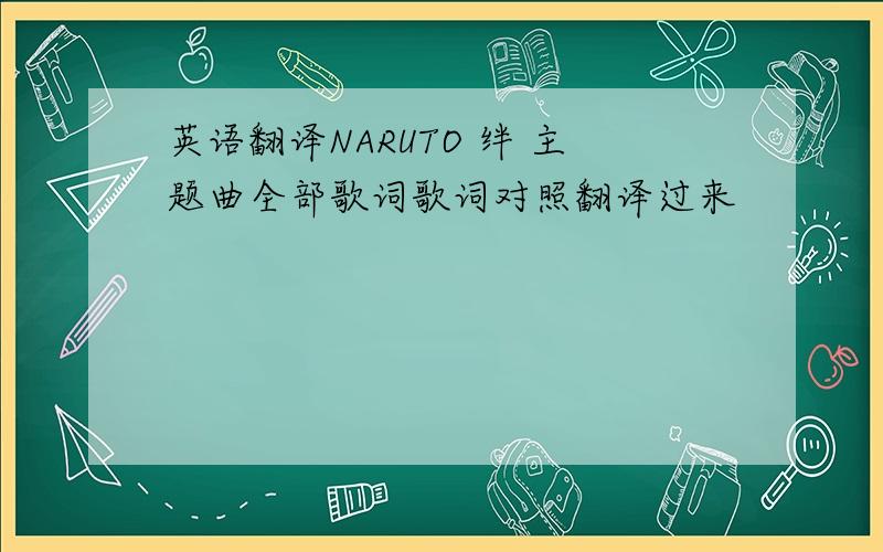 英语翻译NARUTO 绊 主题曲全部歌词歌词对照翻译过来