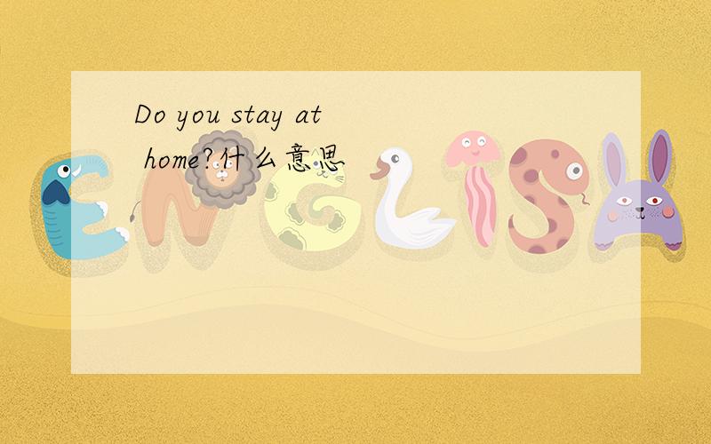 Do you stay at home?什么意思