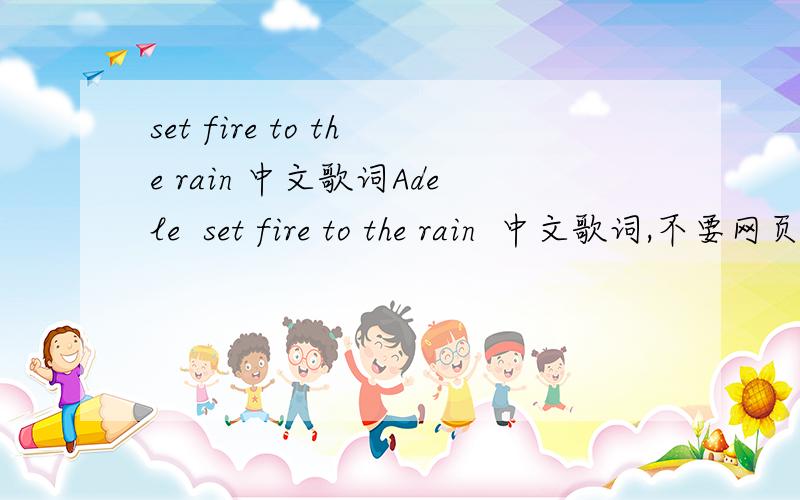 set fire to the rain 中文歌词Adele  set fire to the rain  中文歌词,不要网页翻译的.