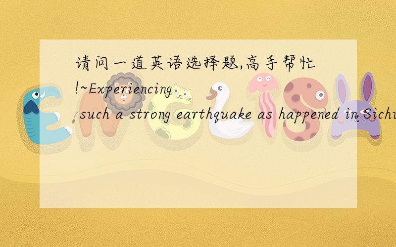 请问一道英语选择题,高手帮忙!~Experiencing such a strong earthquake as happened in Sichuan and other provinces at 14：28,on May 12,2008 was really a frightening moment,_ reminding us of many scary scenes.A which B that C what D one