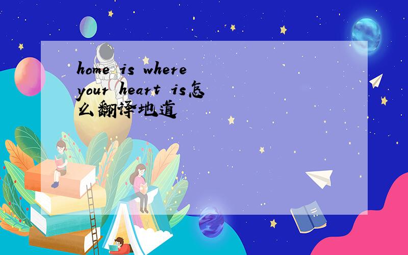 home is where your heart is怎么翻译地道