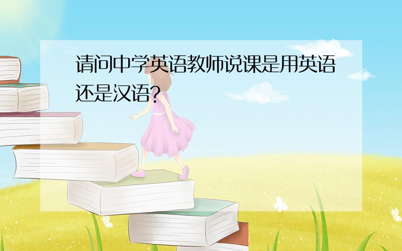 请问中学英语教师说课是用英语还是汉语?