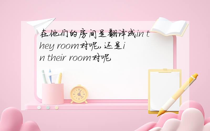 在他们的房间是翻译成in they room对呢,还是in their room对呢