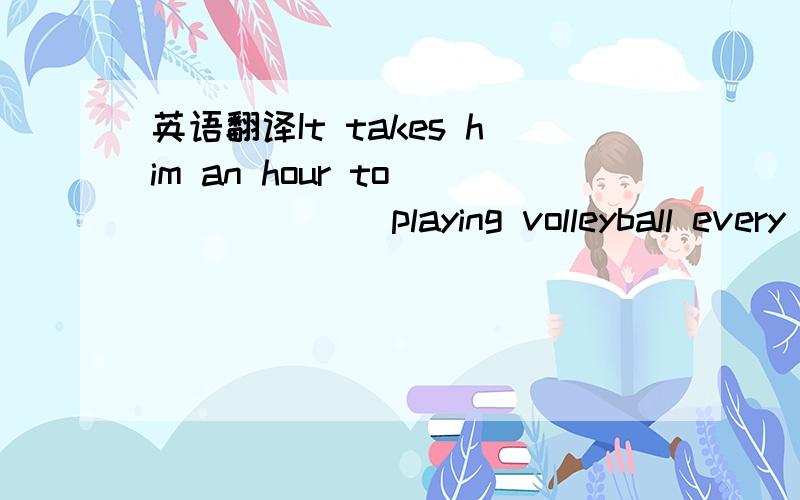 英语翻译It takes him an hour to ______ playing volleyball every day.请问横线部分是写practice还是practices?