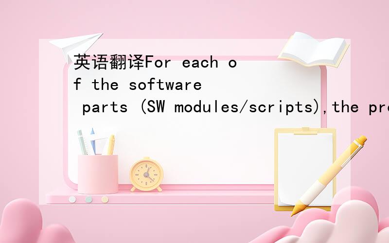 英语翻译For each of the software parts (SW modules/scripts),the processes will be implemented in the chosen program language.