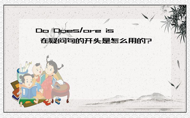 Do Does/are is 在疑问句的开头是怎么用的?