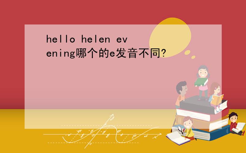 hello helen evening哪个的e发音不同?