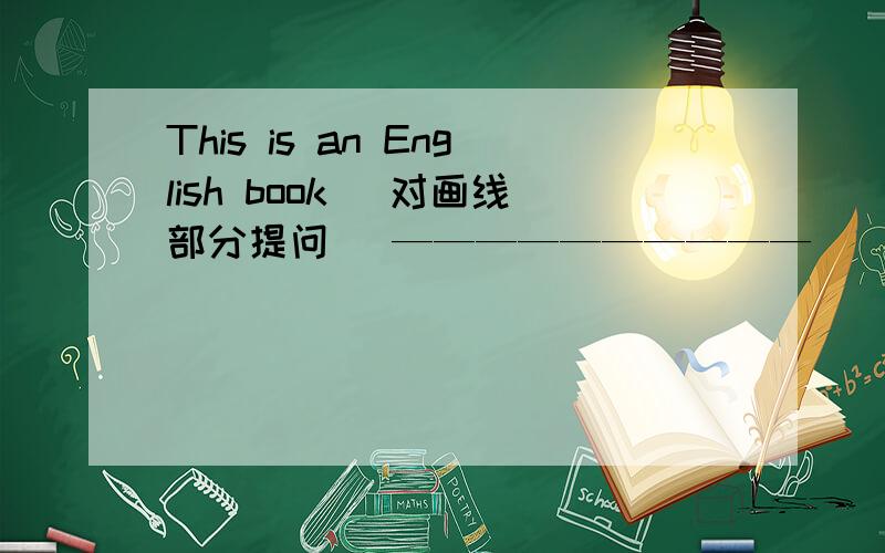This is an English book （对画线部分提问） ——————————