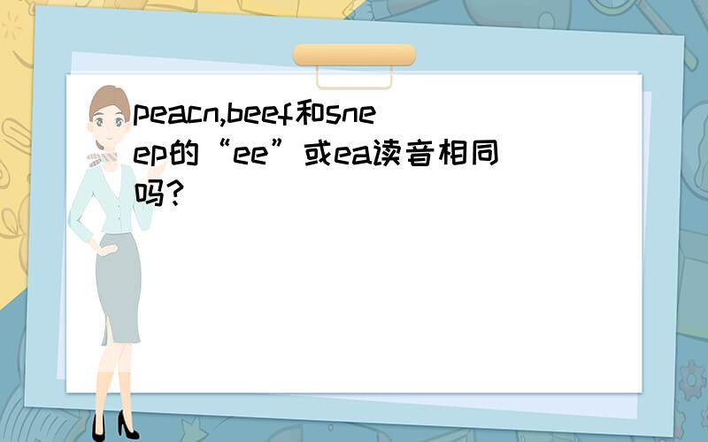 peacn,beef和sneep的“ee”或ea读音相同吗?
