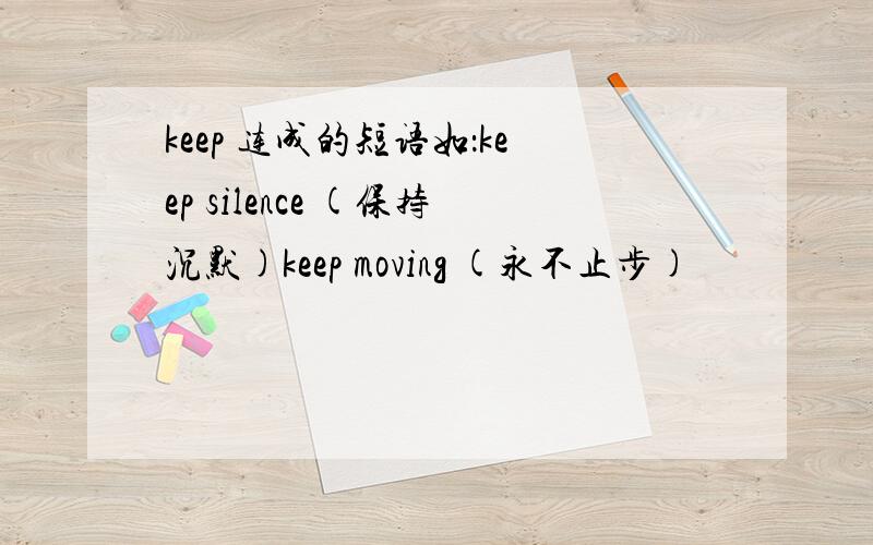 keep 连成的短语如：keep silence (保持沉默)keep moving (永不止步)