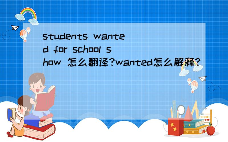 students wanted for school show 怎么翻译?wanted怎么解释?