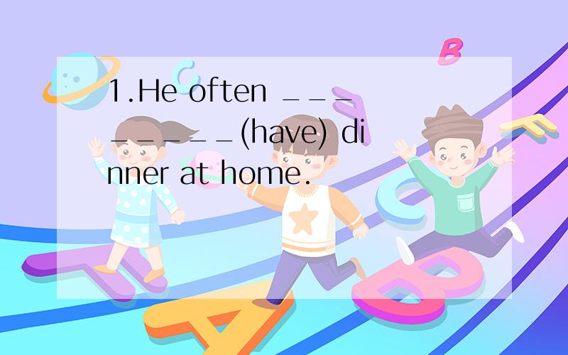 1.He often ________(have) dinner at home.