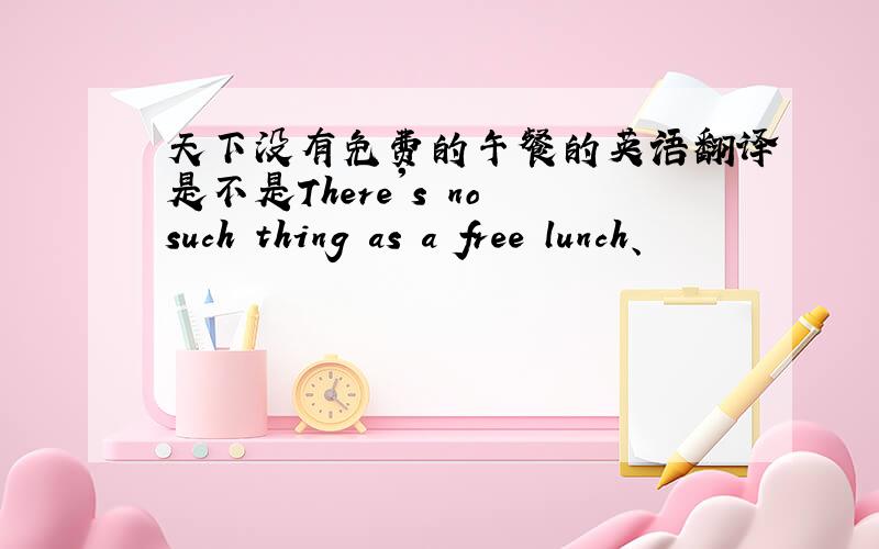 天下没有免费的午餐的英语翻译是不是There's no such thing as a free lunch、