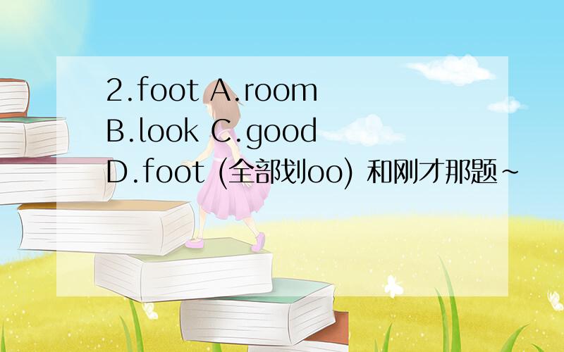 2.foot A.room B.look C.good D.foot (全部划oo) 和刚才那题~