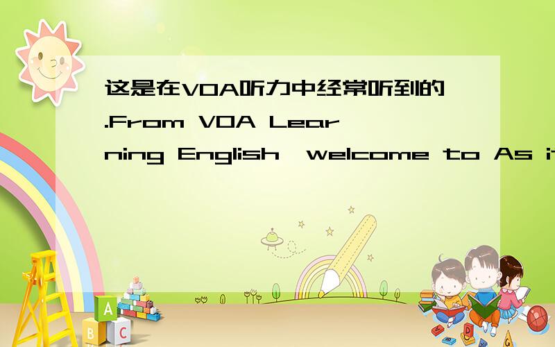 这是在VOA听力中经常听到的.From VOA Learning English,welcome to As it is。就这里的As it is。