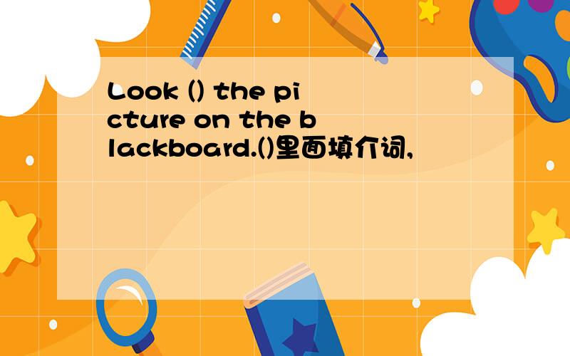 Look () the picture on the blackboard.()里面填介词,