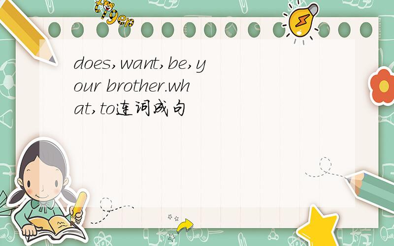does,want,be,your brother.what,to连词成句