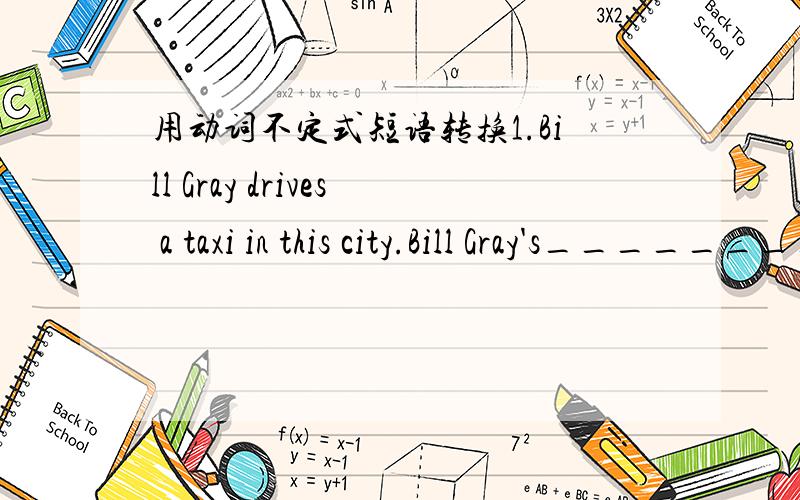 用动词不定式短语转换1.Bill Gray drives a taxi in this city.Bill Gray's________________________2.The Chinese people spent more than 10 years building the Great WallIt_____________________________________3.Jenny is helping the old lady with h