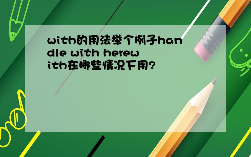 with的用法举个例子handle with herewith在哪些情况下用?