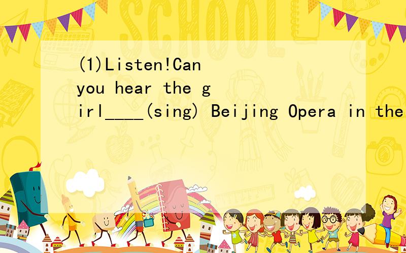 (1)Listen!Can you hear the girl____(sing) Beijing Opera in the next room?(2)Just now the children____(follow)their mother into the room