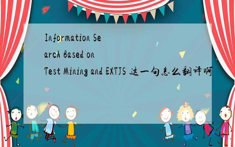 Information Search Based on Test Mining and EXTJS 这一句怎么翻译啊
