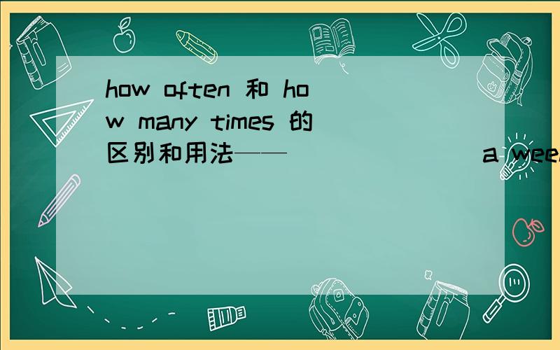 how often 和 how many times 的区别和用法——_______ a week do you exercise?——Twice a week.A.How often B.How many times C How long D How far