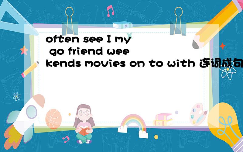 often see I my go friend weekends movies on to with 连词成句