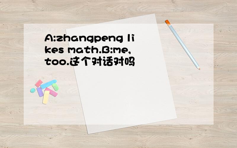 A:zhangpeng likes math.B:me,too.这个对话对吗