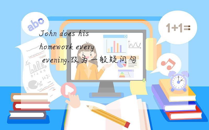 John does his homework every evening.改为一般疑问句