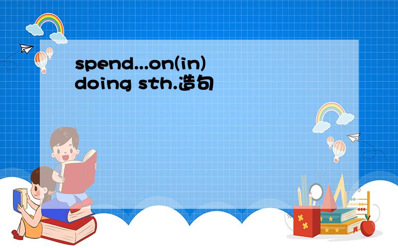 spend...on(in)doing sth.造句