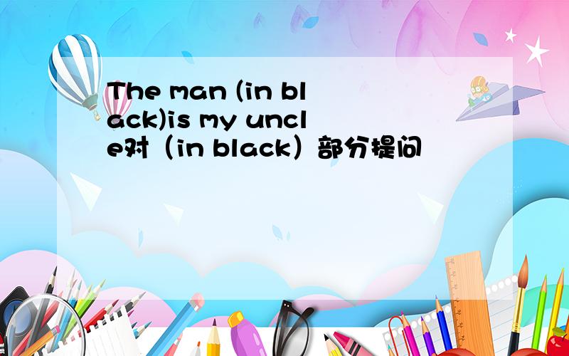 The man (in black)is my uncle对（in black）部分提问