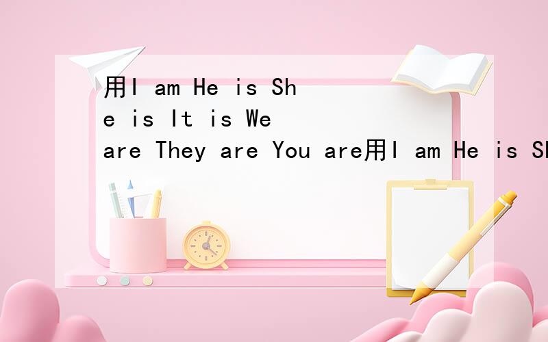 用I am He is She is It is We are They are You are用I am He is She is It is We are They are You are造句